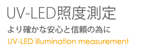 UV-LED照度測定 より確かな安心と信頼の為に